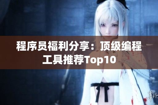 程序员福利分享：顶级编程工具推荐Top10