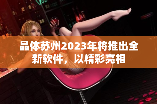 晶体苏州2023年将推出全新软件，以精彩亮相