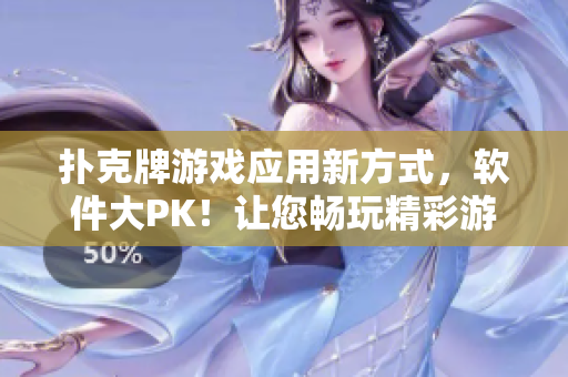 扑克牌游戏应用新方式，软件大PK！让您畅玩精彩游戏！