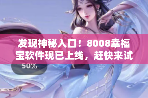 发现神秘入口！8008幸福宝软件现已上线，赶快来试试吧！