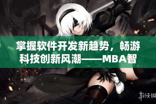 掌握软件开发新趋势，畅游科技创新风潮——MBA智库软件开发高端课程解析