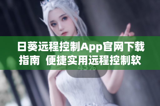 日葵远程控制App官网下载指南  便捷实用远程控制软件获取方法