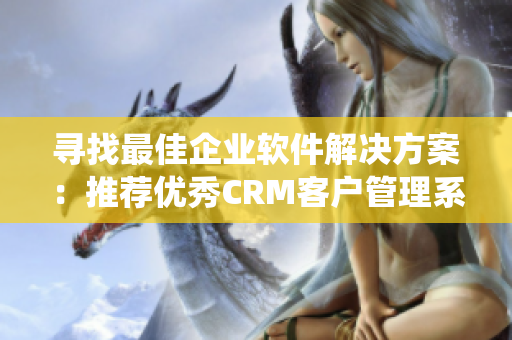 寻找最佳企业软件解决方案：推荐优秀CRM客户管理系统