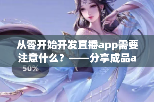 从零开始开发直播app需要注意什么？——分享成品app直播源码的好处