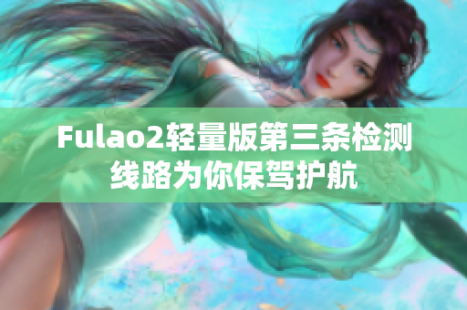 Fulao2轻量版第三条检测线路为你保驾护航