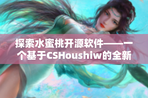 探索水蜜桃开源软件——一个基于CSHoushiw的全新网络应用