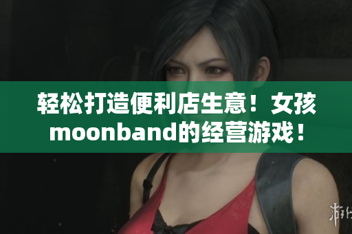 轻松打造便利店生意！女孩moonband的经营游戏！