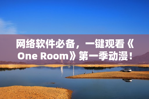 网络软件必备，一键观看《One Room》第一季动漫！