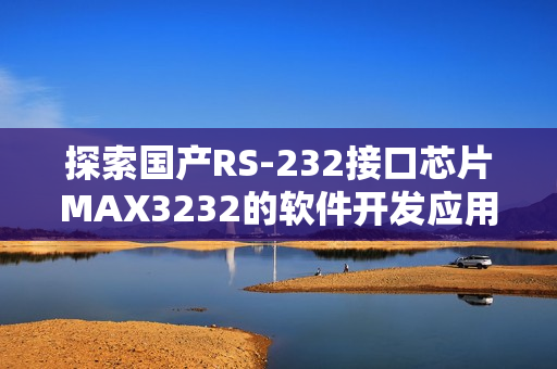 探索国产RS-232接口芯片MAX3232的软件开发应用者路程