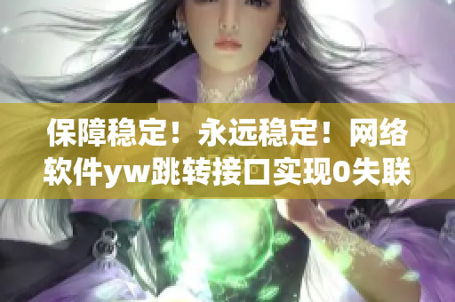 保障稳定！永远稳定！网络软件yw跳转接口实现0失联