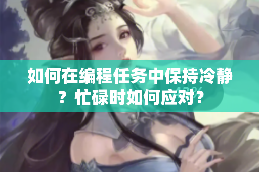 如何在编程任务中保持冷静？忙碌时如何应对？