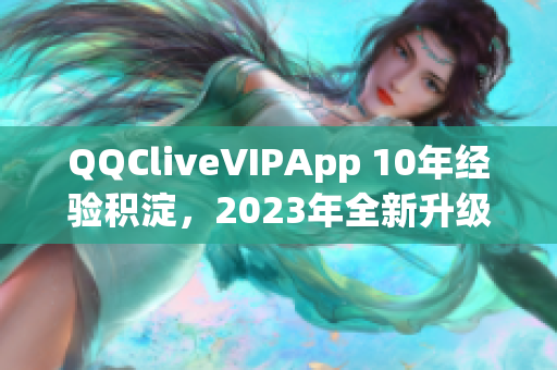 QQCliveVIPApp 10年经验积淀，2023年全新升级