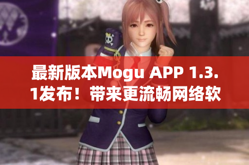 最新版本Mogu APP 1.3.1发布！带来更流畅网络软件使用体验