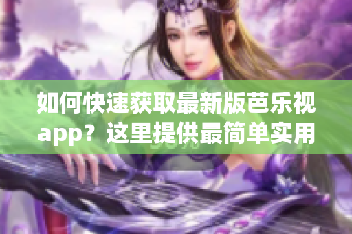 如何快速获取最新版芭乐视app？这里提供最简单实用的下载方式！