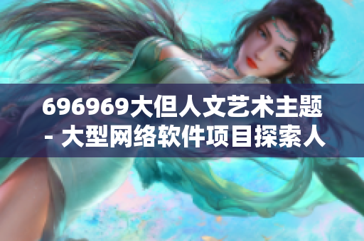 696969大但人文艺术主题 - 大型网络软件项目探索人文艺术创新