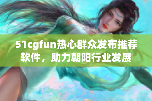 51cgfun热心群众发布推荐软件，助力朝阳行业发展