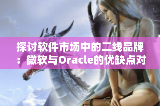 探讨软件市场中的二线品牌：微软与Oracle的优缺点对比分析