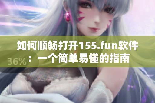 如何顺畅打开155.fun软件：一个简单易懂的指南