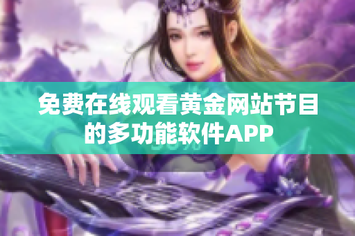 免费在线观看黄金网站节目的多功能软件APP