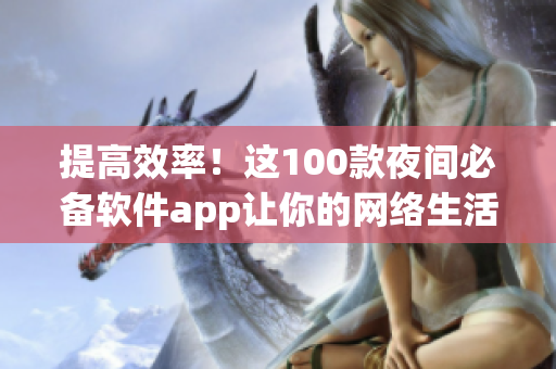 提高效率！这100款夜间必备软件app让你的网络生活更便捷