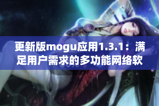 更新版mogu应用1.3.1：满足用户需求的多功能网络软件