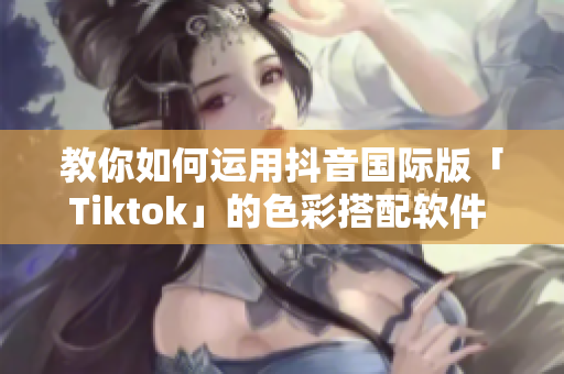 教你如何运用抖音国际版「Tiktok」的色彩搭配软件 - 实战篇