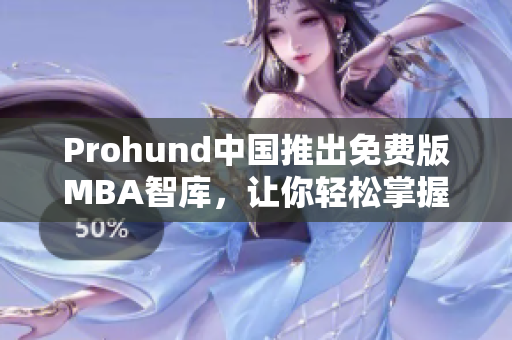 Prohund中国推出免费版MBA智库，让你轻松掌握商业智慧