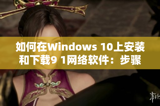 如何在Windows 10上安装和下载9 1网络软件：步骤简述