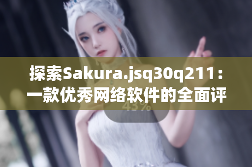 探索Sakura.jsq30q211：一款优秀网络软件的全面评测