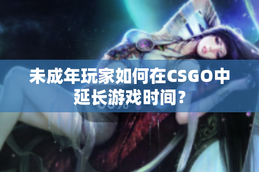 未成年玩家如何在CSGO中延长游戏时间？