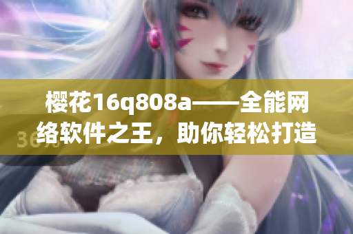 樱花16q808a——全能网络软件之王，助你轻松打造高效系统