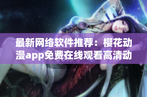 最新网络软件推荐：樱花动漫app免费在线观看高清动画片