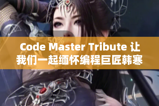 Code Master Tribute 让我们一起缅怀编程巨匠韩寒