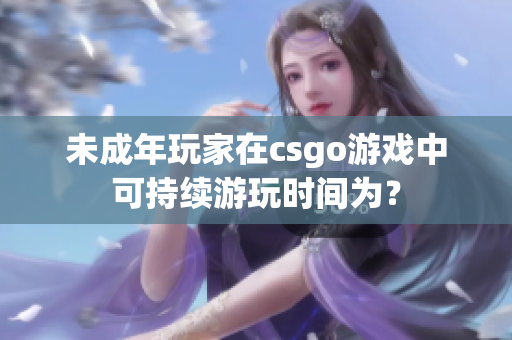 未成年玩家在csgo游戏中可持续游玩时间为？