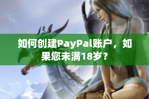 如何创建PayPal账户，如果您未满18岁？