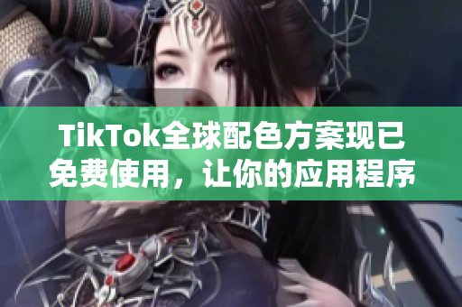 TikTok全球配色方案现已免费使用，让你的应用程序更加出众