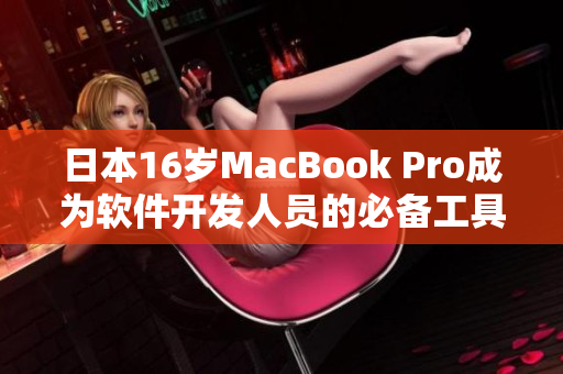 日本16岁MacBook Pro成为软件开发人员的必备工具