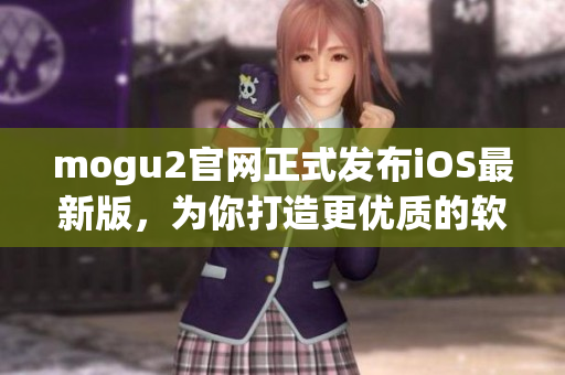 mogu2官网正式发布iOS最新版，为你打造更优质的软件体验！