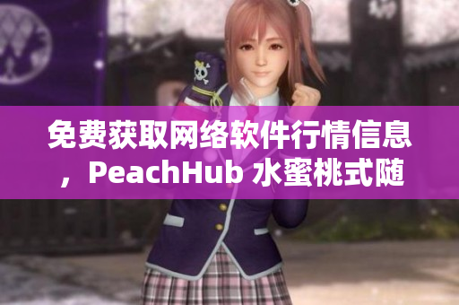 免费获取网络软件行情信息，PeachHub 水蜜桃式随心订阅！