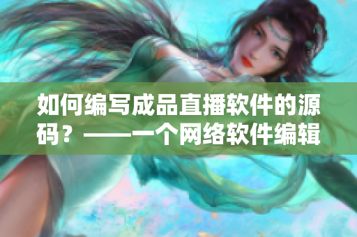 如何编写成品直播软件的源码？——一个网络软件编辑的建议。