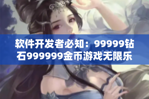 软件开发者必知：99999钻石999999金币游戏无限乐趣