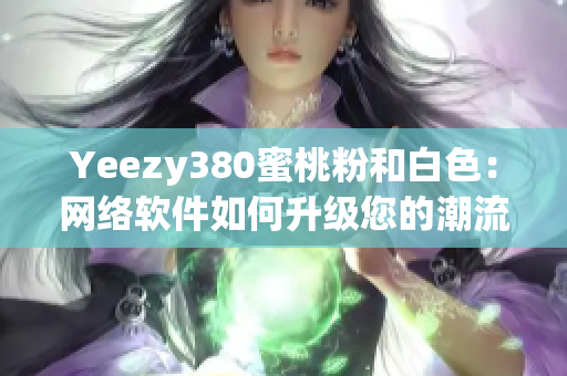 Yeezy380蜜桃粉和白色：网络软件如何升级您的潮流魅力？