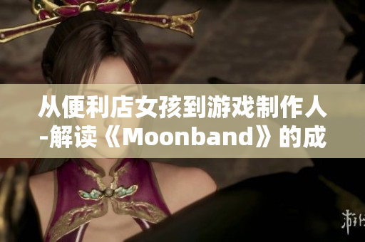 从便利店女孩到游戏制作人-解读《Moonband》的成功之路