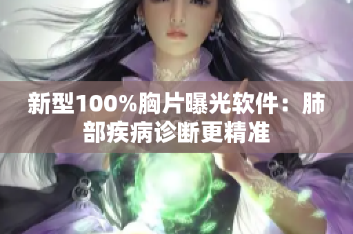 新型100%胸片曝光软件：肺部疾病诊断更精准