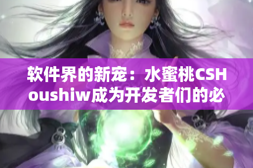 软件界的新宠：水蜜桃CSHoushiw成为开发者们的必备利器