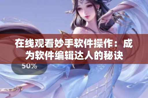 在线观看妙手软件操作：成为软件编辑达人的秘诀