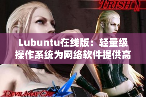 Lubuntu在线版：轻量级操作系统为网络软件提供高效运行环境