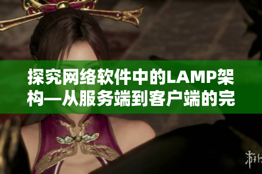 探究网络软件中的LAMP架构—从服务端到客户端的完整解析！