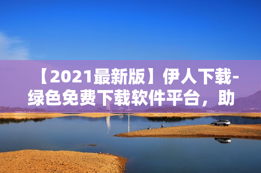 【2021最新版】伊人下载-绿色免费下载软件平台，助您畅游互联网