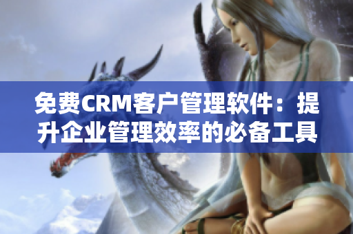 免费CRM客户管理软件：提升企业管理效率的必备工具